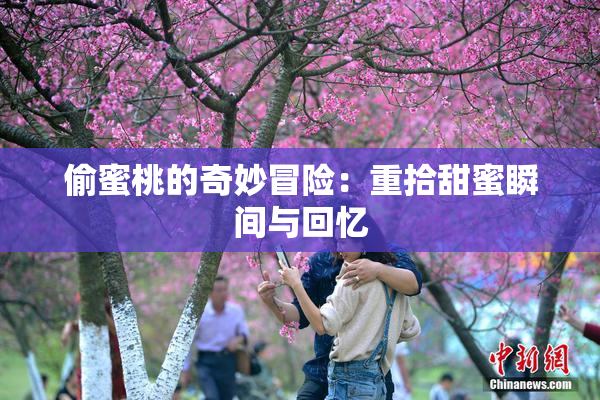 偷蜜桃的奇妙冒险：重拾甜蜜瞬间与回忆