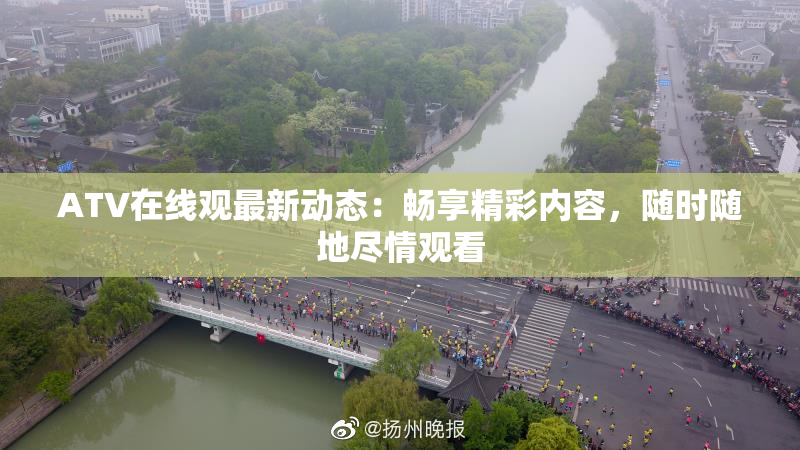 ATV在线观最新动态：畅享精彩内容，随时随地尽情观看
