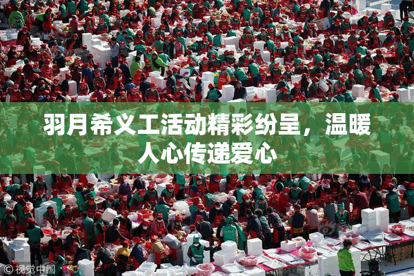 羽月希义工活动精彩纷呈，温暖人心传递爱心