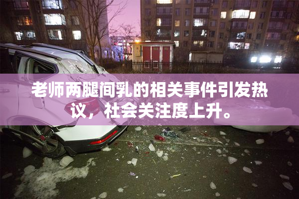 老师两腿间乳的相关事件引发热议，社会关注度上升。