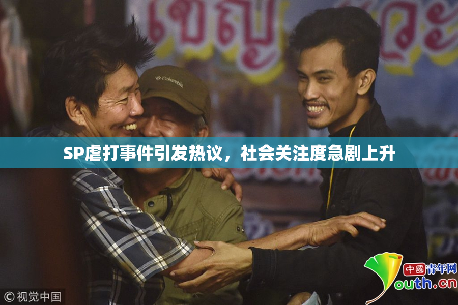 SP虐打事件引发热议，社会关注度急剧上升