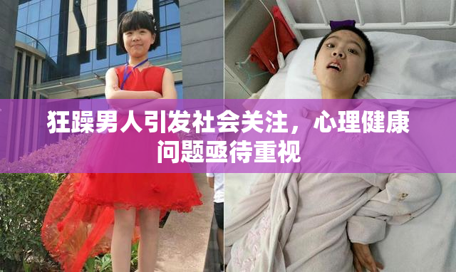 狂躁男人引发社会关注，心理健康问题亟待重视