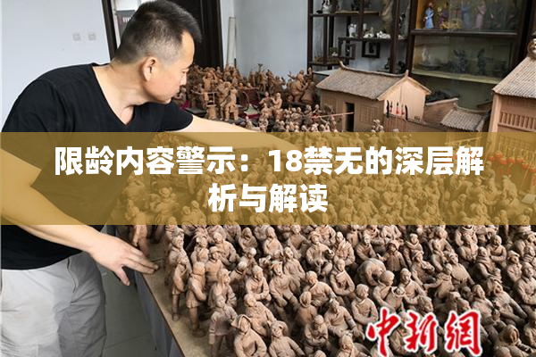 限龄内容警示：18禁无的深层解析与解读