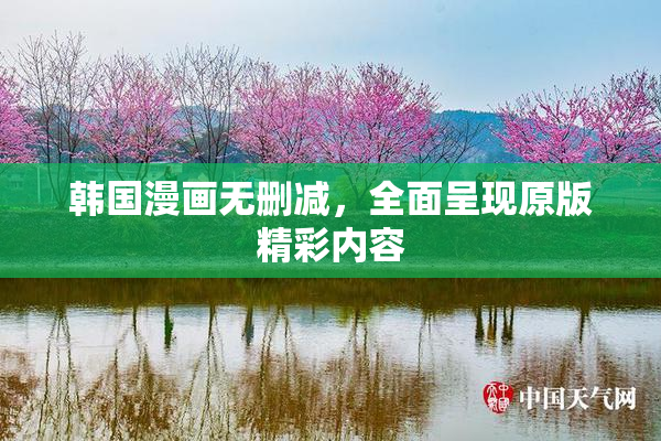 韩国漫画无删减，全面呈现原版精彩内容