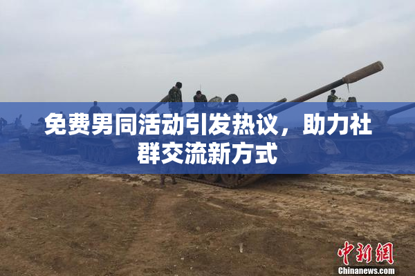 免费男同活动引发热议，助力社群交流新方式