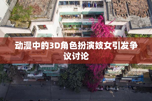 动漫中的3D角色扮演妓女引发争议讨论