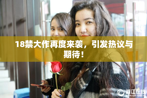 18禁大作再度来袭，引发热议与期待！