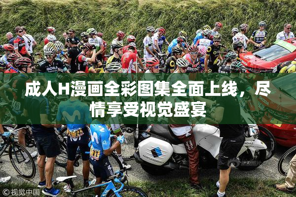 成人H漫画全彩图集全面上线，尽情享受视觉盛宴