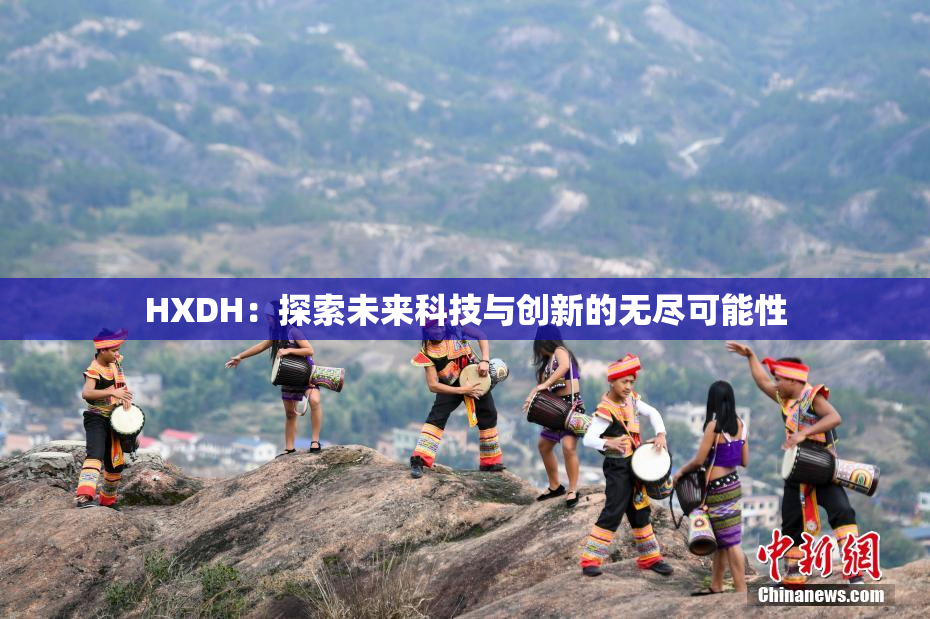 HXDH：探索未来科技与创新的无尽可能性