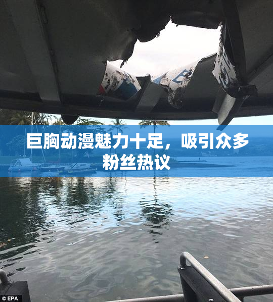 巨胸动漫魅力十足，吸引众多粉丝热议