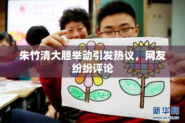 朱竹清大胆举动引发热议，网友纷纷评论