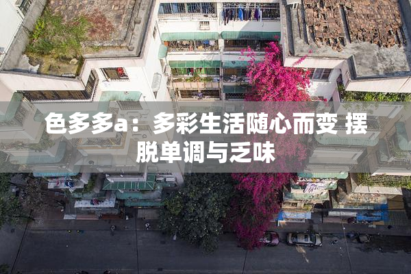 色多多a：多彩生活随心而变 摆脱单调与乏味