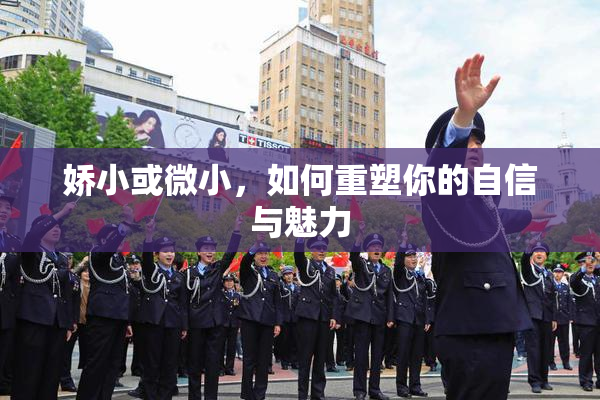 娇小或微小，如何重塑你的自信与魅力