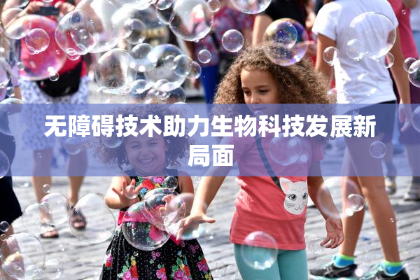 无障碍技术助力生物科技发展新局面