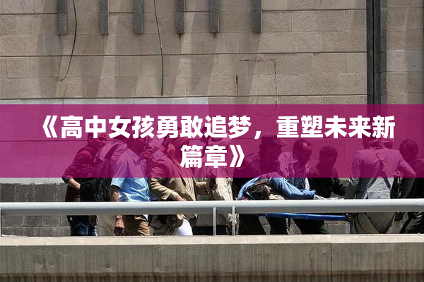 《高中女孩勇敢追梦，重塑未来新篇章》