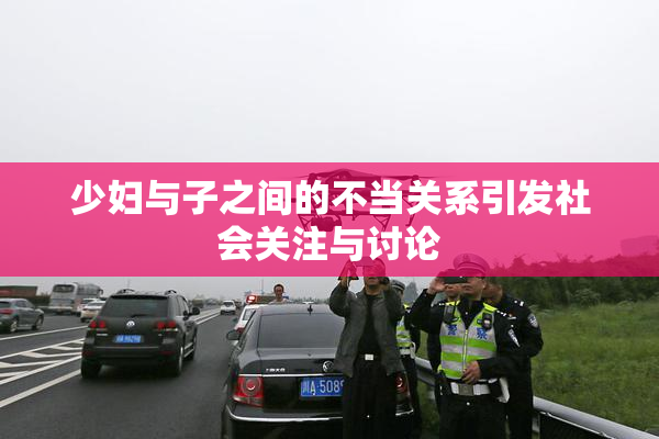 少妇与子之间的不当关系引发社会关注与讨论