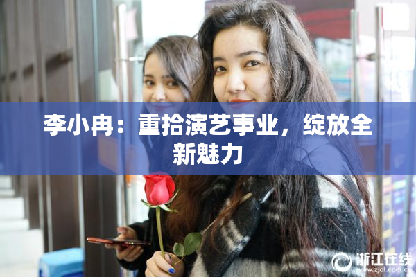 李小冉：重拾演艺事业，绽放全新魅力