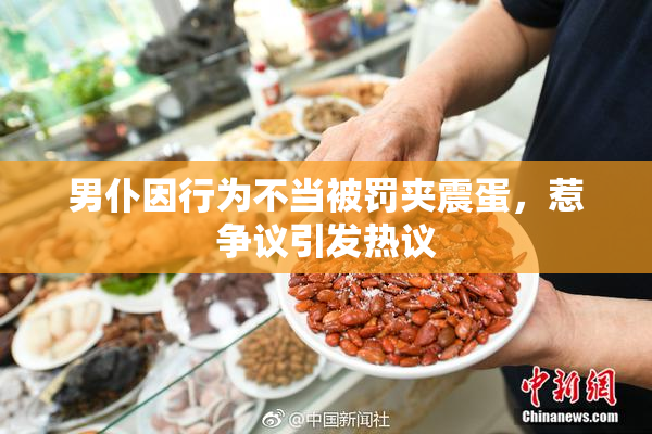 男仆因行为不当被罚夹震蛋，惹争议引发热议