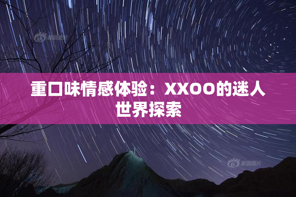 重口味情感体验：XXOO的迷人世界探索