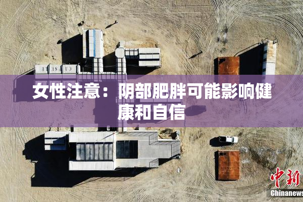 女性注意：阴部肥胖可能影响健康和自信