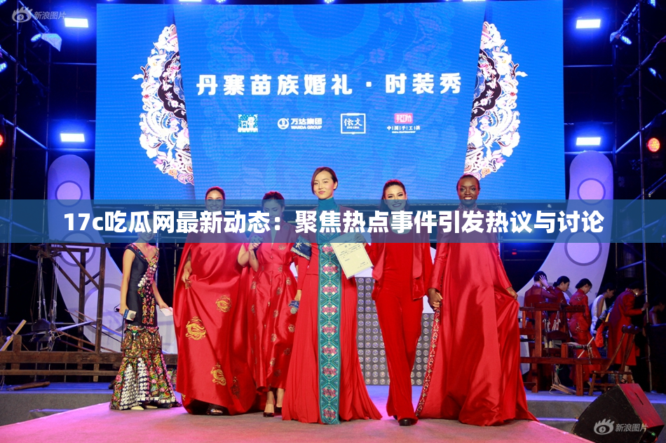 17c吃瓜网最新动态：聚焦热点事件引发热议与讨论
