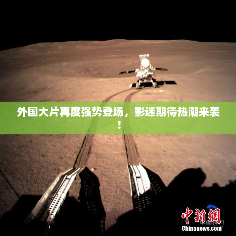 外国大片再度强势登场，影迷期待热潮来袭！