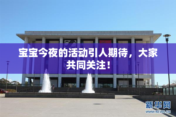 宝宝今夜的活动引人期待，大家共同关注！