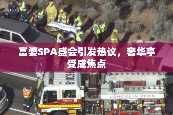 富婆SPA盛会引发热议，奢华享受成焦点