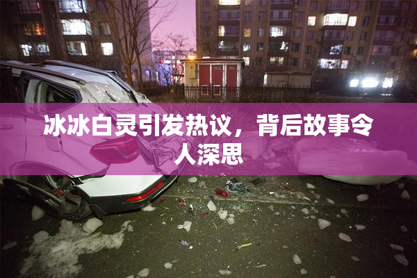 冰冰白灵引发热议，背后故事令人深思