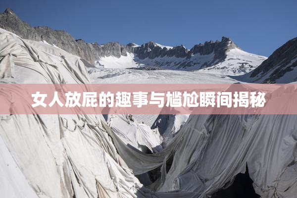 女人放屁的趣事与尴尬瞬间揭秘