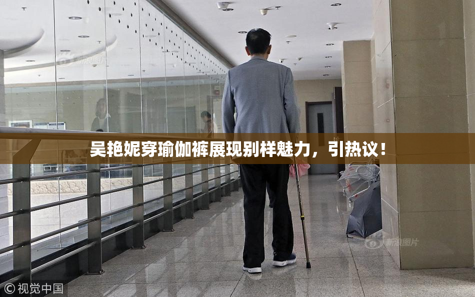 吴艳妮穿瑜伽裤展现别样魅力，引热议！