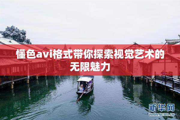 懂色avi格式带你探索视觉艺术的无限魅力