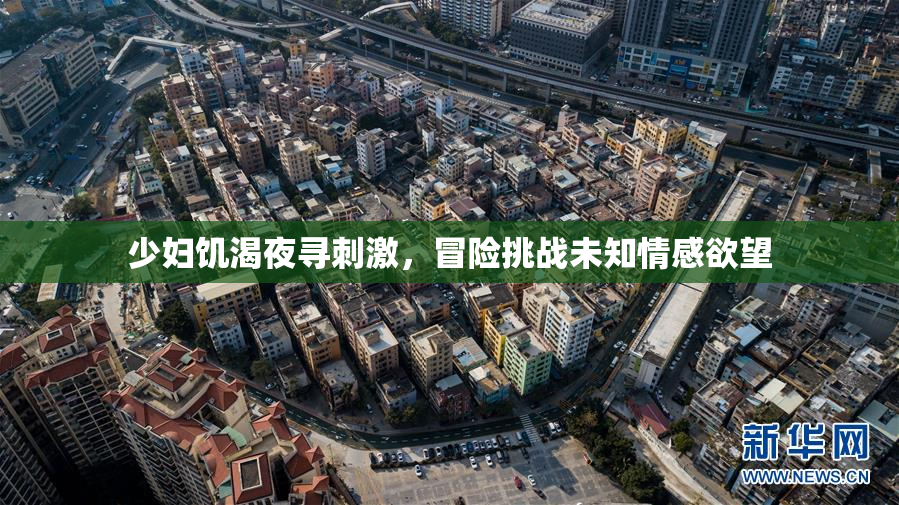 少妇饥渴夜寻刺激，冒险挑战未知情感欲望