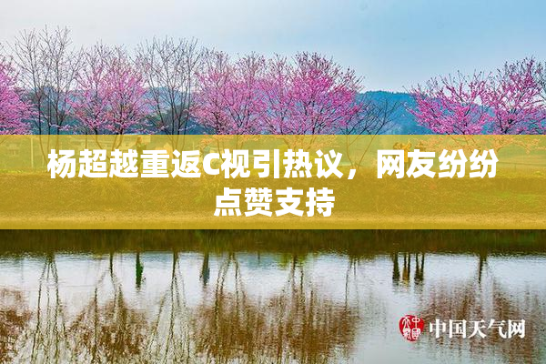 杨超越重返C视引热议，网友纷纷点赞支持