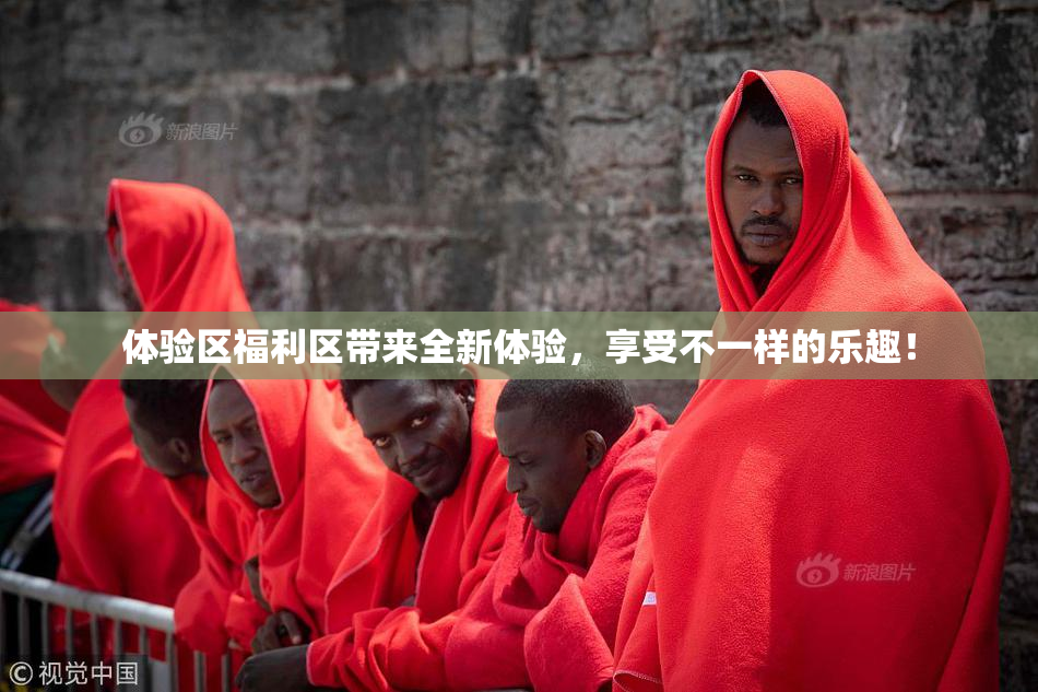 体验区福利区带来全新体验，享受不一样的乐趣！