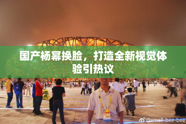 国产杨幂换脸，打造全新视觉体验引热议