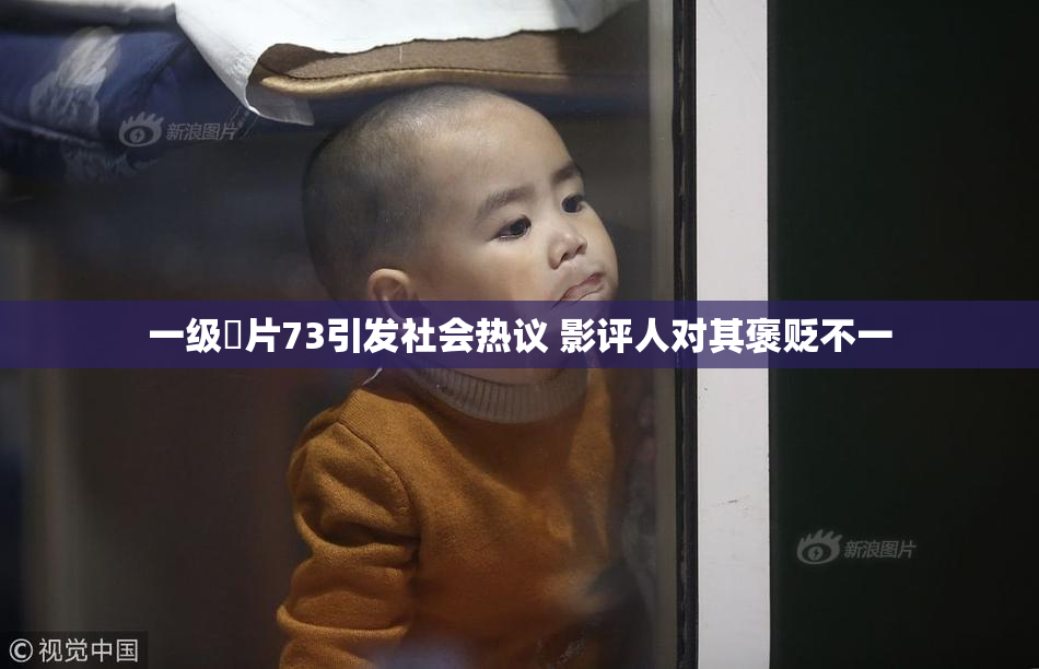 一级婬片73引发社会热议 影评人对其褒贬不一