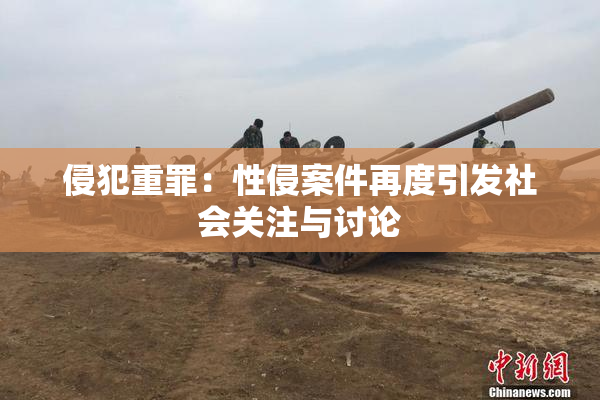 侵犯重罪：性侵案件再度引发社会关注与讨论