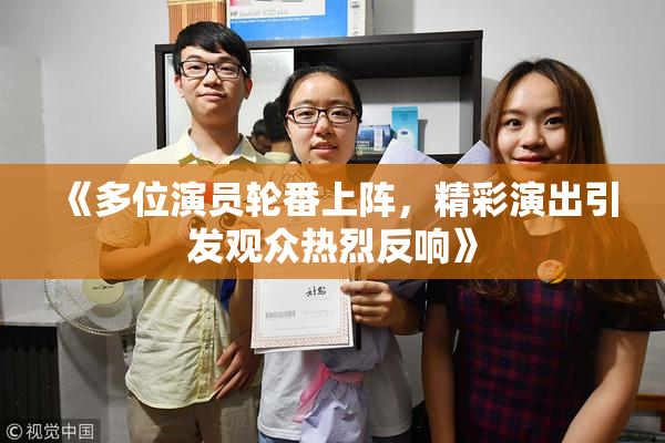 《多位演员轮番上阵，精彩演出引发观众热烈反响》