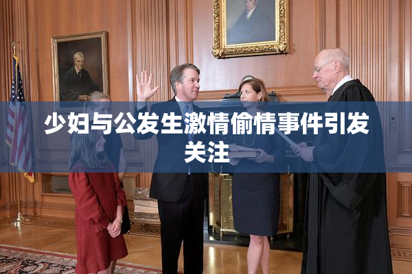 少妇与公发生激情偷情事件引发关注