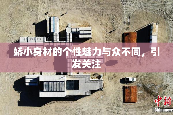 娇小身材的个性魅力与众不同，引发关注