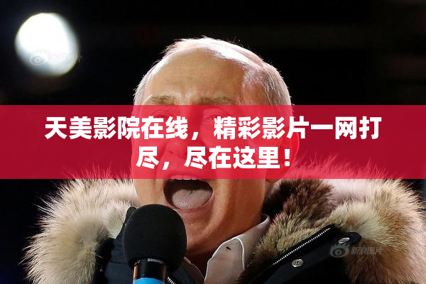 天美影院在线，精彩影片一网打尽，尽在这里！