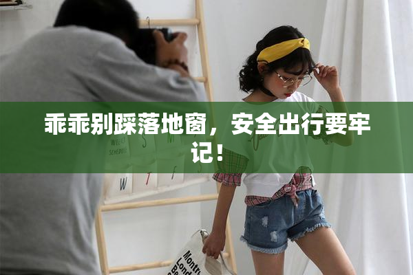 乖乖别踩落地窗，安全出行要牢记！