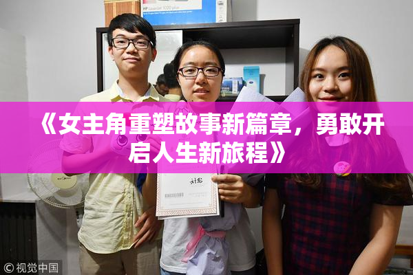 《女主角重塑故事新篇章，勇敢开启人生新旅程》