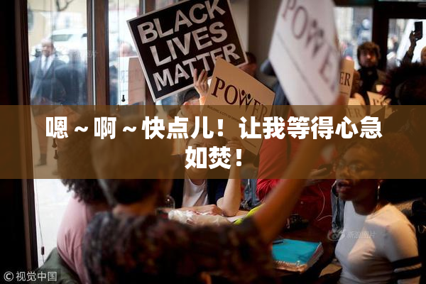 嗯～啊～快点儿！让我等得心急如焚！