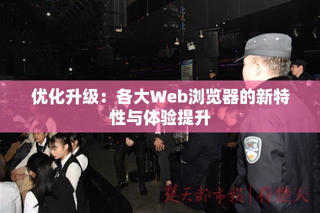 优化升级：各大Web浏览器的新特性与体验提升