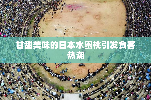 甘甜美味的日本水蜜桃引发食客热潮