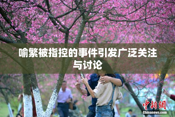 喻繁被指控的事件引发广泛关注与讨论