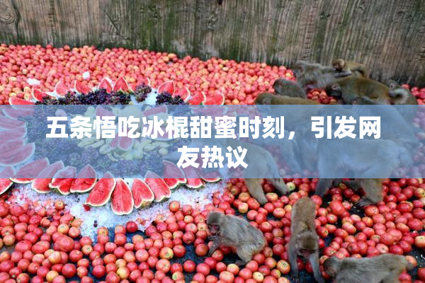 五条悟吃冰棍甜蜜时刻，引发网友热议