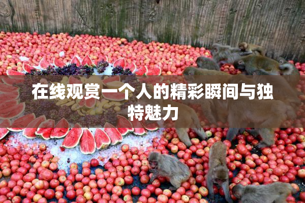 在线观赏一个人的精彩瞬间与独特魅力